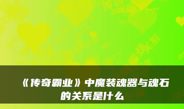 《传奇霸业》中魔装魂器与魂石的关系是什么