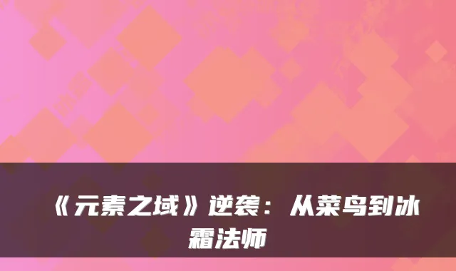 《元素之域》逆袭:从菜鸟到冰霜法师