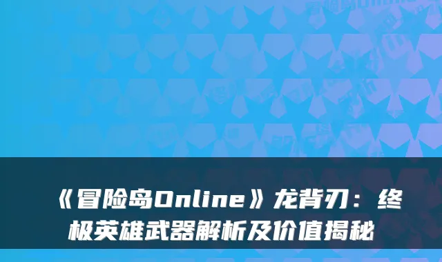 《冒险岛Online》龙背刃：英雄武器解析及价值揭秘