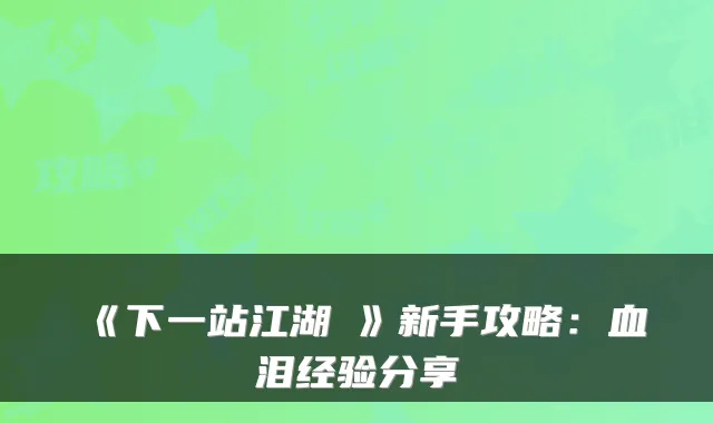 《下一站江湖Ⅰ》新手攻略:血泪经验分享