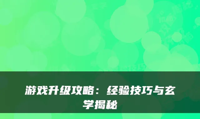 游戏升级攻略：经验技巧与玄学揭秘