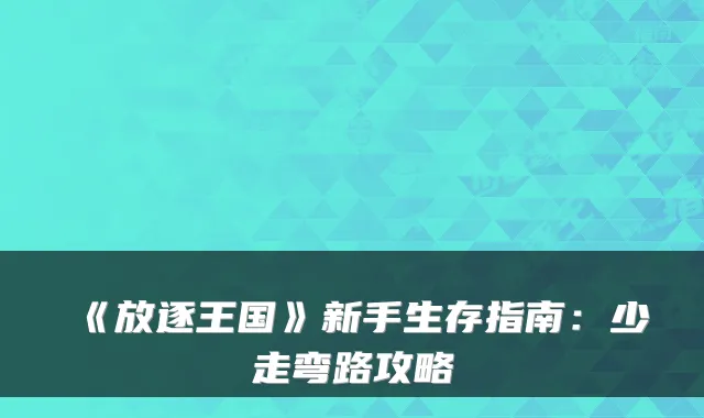 《放逐王国》新手生存指南：少走弯路攻略