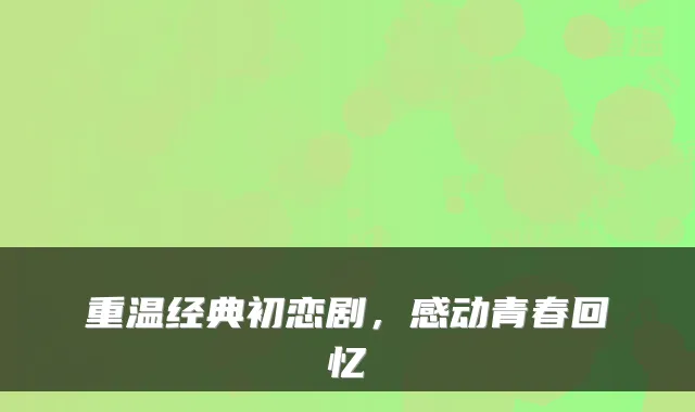 重温经典初恋剧，感动青春回忆