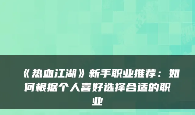 《热血江湖》新手职业推荐：如何根据个人喜好选择合适的职业
