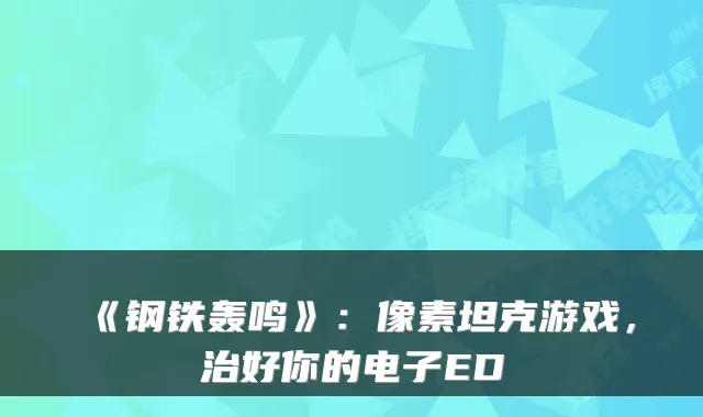 《钢铁轰鸣》：像素坦克游戏，治好你的电子ED