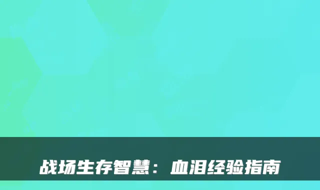 战场生存智慧:血泪经验指南