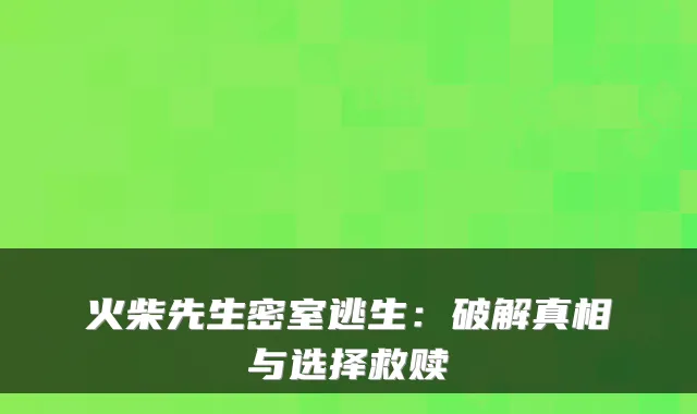 火柴先生密室逃生：破解真相与选择救赎