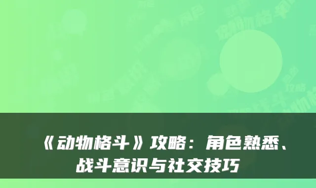 《动物格斗》攻略：角色熟悉、战斗意识与社交技巧