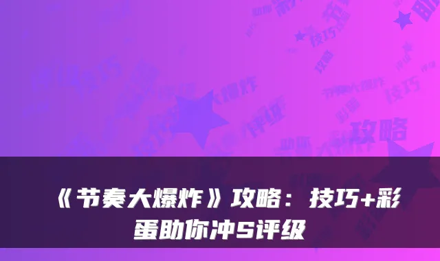 《节奏大爆炸》攻略：技巧+彩蛋助你冲S评级