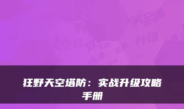狂野天空塔防：实战升级攻略手册