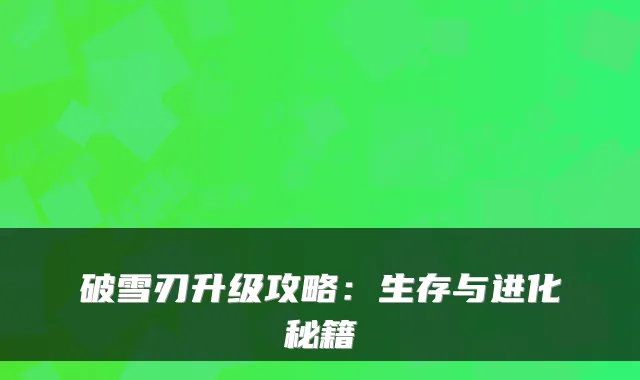 破雪刃升级攻略:生存与进化秘籍