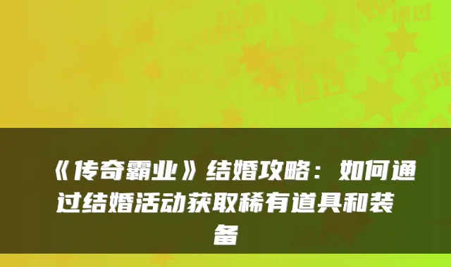 《传奇霸业》结婚攻略：如何通过结婚活动获取稀有道具和装备