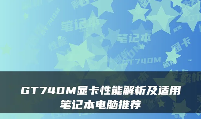 GT740M显卡性能解析及适用笔记本电脑推荐