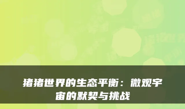 猪猪世界的生态平衡：微观宇宙的默契与挑战