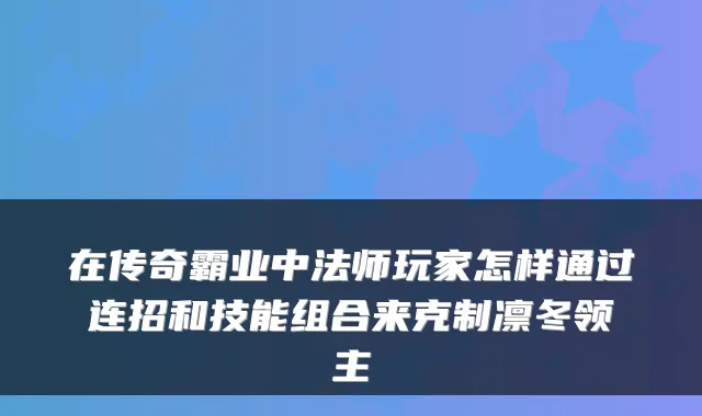 在传奇霸业中法师玩家怎样通过连招和技能组合来克制凛冬领主