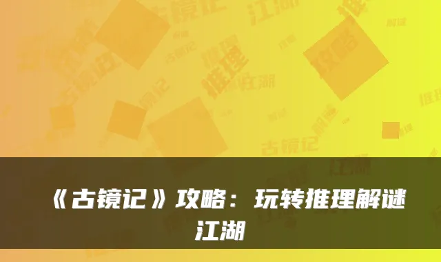 《古镜记》攻略:玩转推理解谜江湖