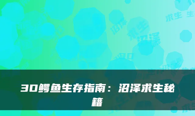 3D鳄鱼生存指南：沼泽求生秘籍