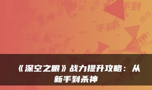 《深空之眼》战力提升攻略：从新手到杀神