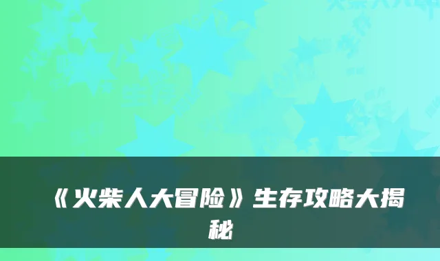 《火柴人大冒险》生存攻略大揭秘