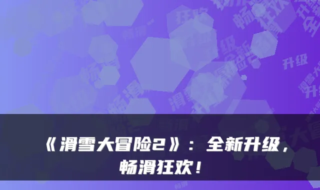 《滑雪大冒险2》：全新升级，畅滑狂欢！