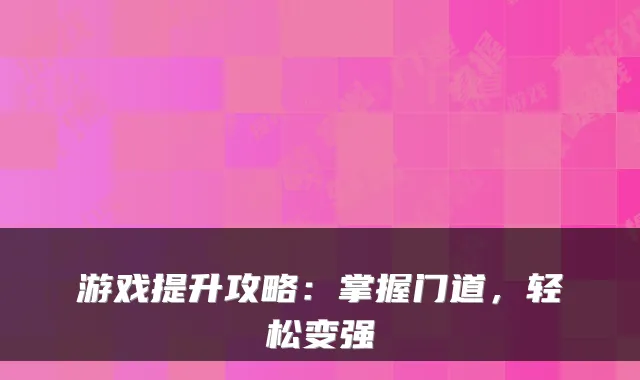 游戏提升攻略:掌握门道,轻松变强