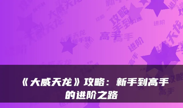 《大威天龙》攻略:新手到高手的进阶之路