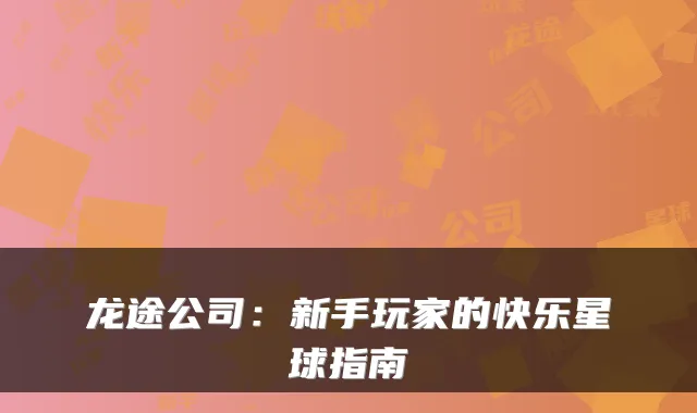 龙途公司：新手玩家的快乐星球指南