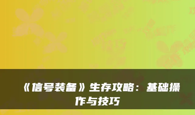 《信号装备》生存攻略：基础操作与技巧