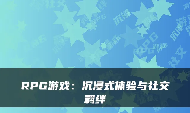 RPG游戏:沉浸式体验与社交羁绊