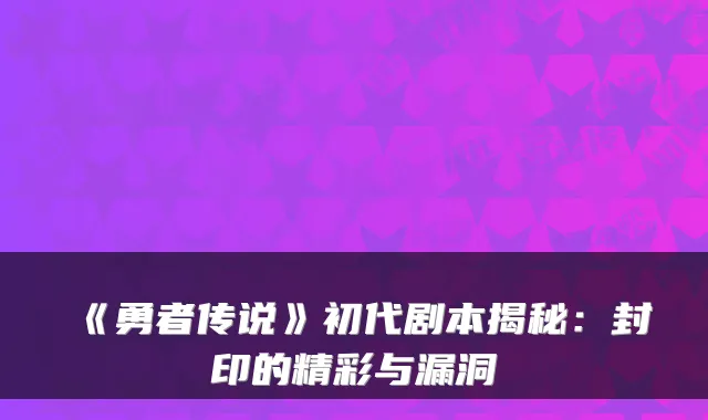《勇者传说》初代剧本揭秘：封印的精彩与漏洞