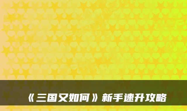 《三国又如何》新手速升攻略