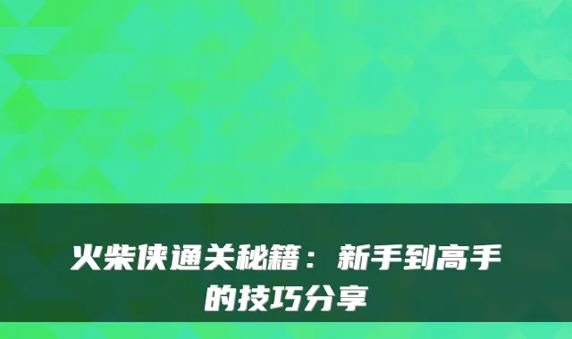 火柴侠通关秘籍:新手到高手的技巧分享
