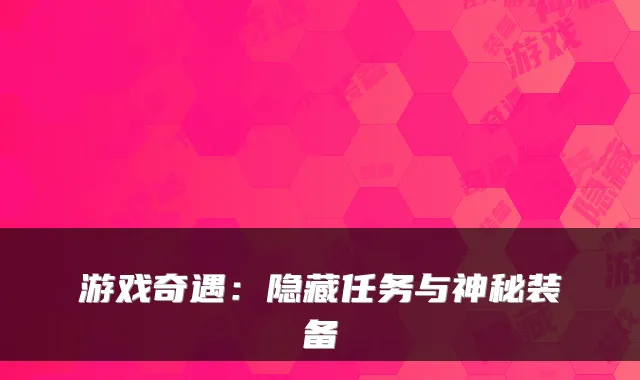 游戏奇遇:隐藏任务与神秘装备