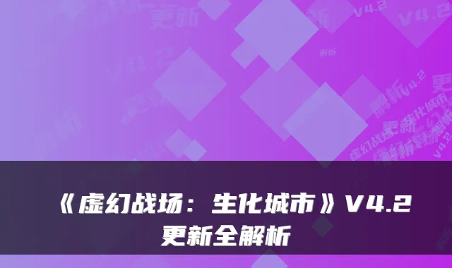 《虚幻战场:生化城市》V4.2更新全解析