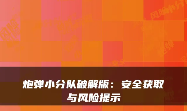 炮弹小分队破解版：安全获取与风险提示
