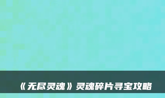 《无尽灵魂》灵魂碎片寻宝攻略