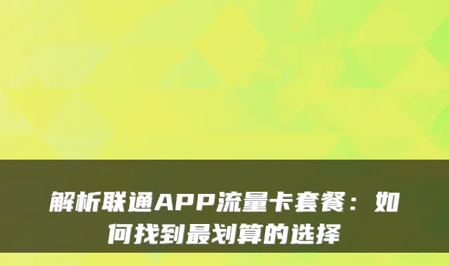 解析联通APP流量卡套餐：如何找到最划算的选择