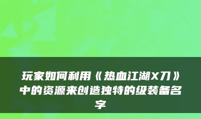 玩家如何利用《热血江湖X刀》中的资源来创造独特的级装备名字