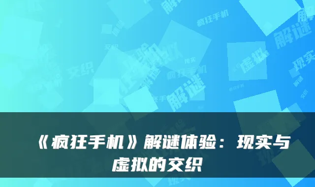 《疯狂手机》解谜体验:现实与虚拟的交织