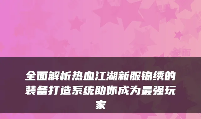全面解析热血江湖新服锦绣的装备打造系统助你成为强玩家