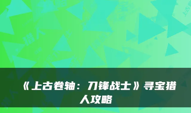 《上古卷轴：刀锋战士》寻宝猎人攻略