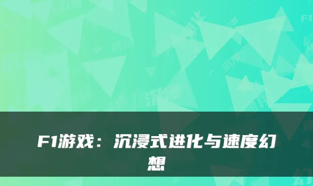 F1游戏：沉浸式进化与速度幻想