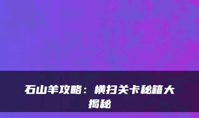 石山羊攻略:横扫关卡秘籍大揭秘