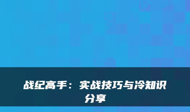 战纪高手:实战技巧与冷知识分享