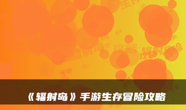 《辐射岛》手游生存冒险攻略
