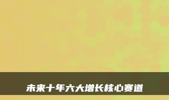 未来十年六大增长核心赛道