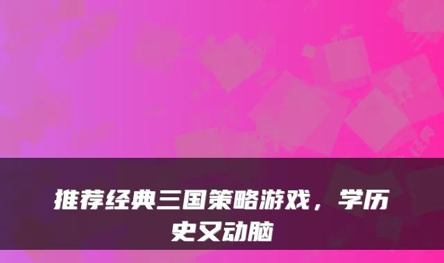 推荐经典三国策略游戏，学历史又动脑