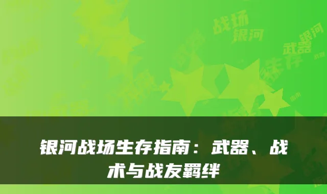 银河战场生存指南：武器、战术与战友羁绊