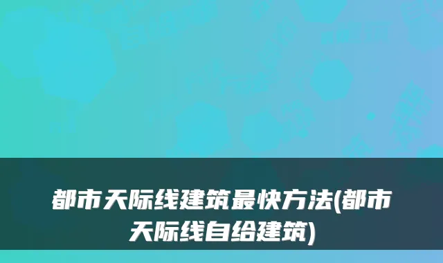 都市天际线建筑最快方法(都市天际线自给建筑)