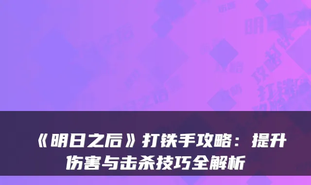 《明日之后》打铁手攻略：提升伤害与击杀技巧全解析
